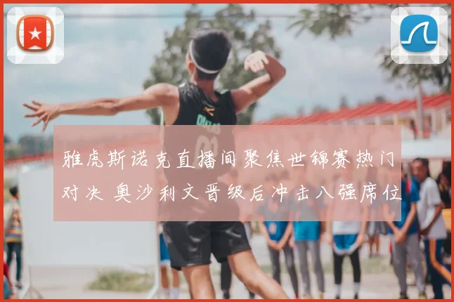 雅虎斯诺克直播间聚焦世锦赛热门对决 奥沙利文晋级后冲击八强席位