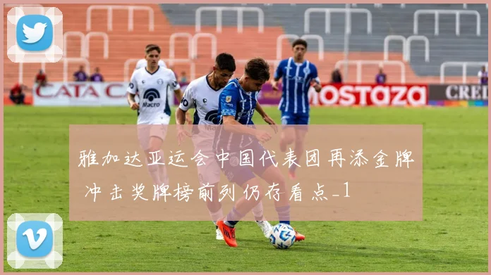 雅加达亚运会中国代表团再添金牌 冲击奖牌榜前列仍存看点_1