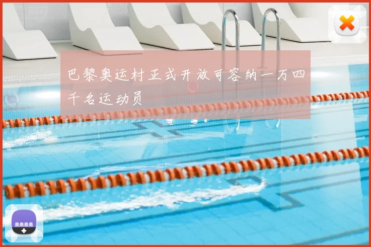 巴黎奥运村正式开放可容纳一万四千名运动员