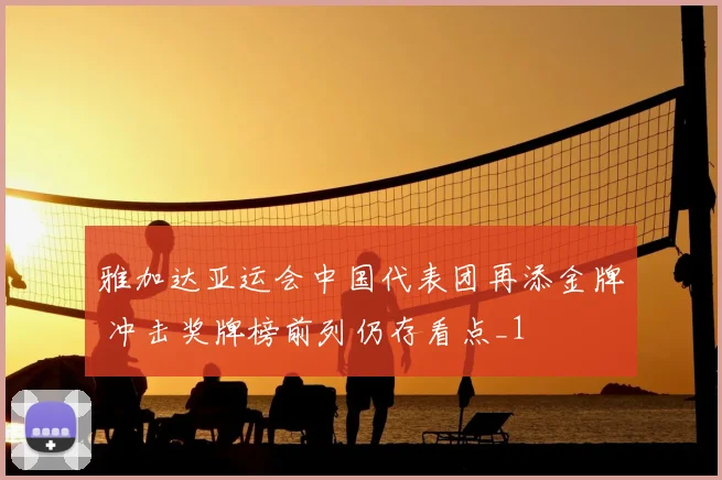 雅加达亚运会中国代表团再添金牌 冲击奖牌榜前列仍存看点_1