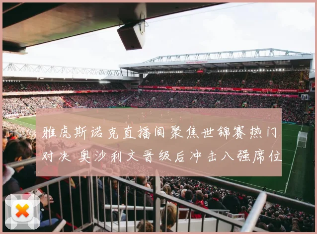 雅虎斯诺克直播间聚焦世锦赛热门对决 奥沙利文晋级后冲击八强席位
