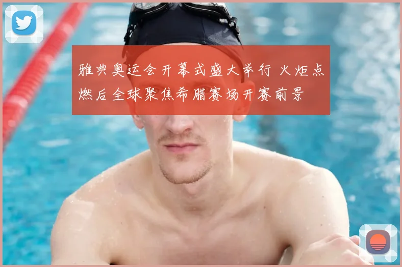 雅典奥运会开幕式盛大举行 火炬点燃后全球聚焦希腊赛场开赛前景