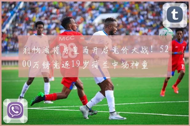 利物浦将与皇马开启竞价大战！5200万镑竞逐19岁荷兰中场神童