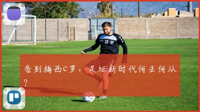 告别梅西c罗，足坛新时代何去何从？