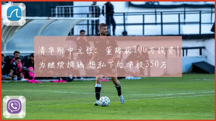 清华附中主任：董路获700万投资！为继续捞钱 想私下给学校350万