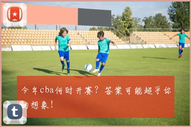 今年cba何时开赛？答案可能超乎你的想象！